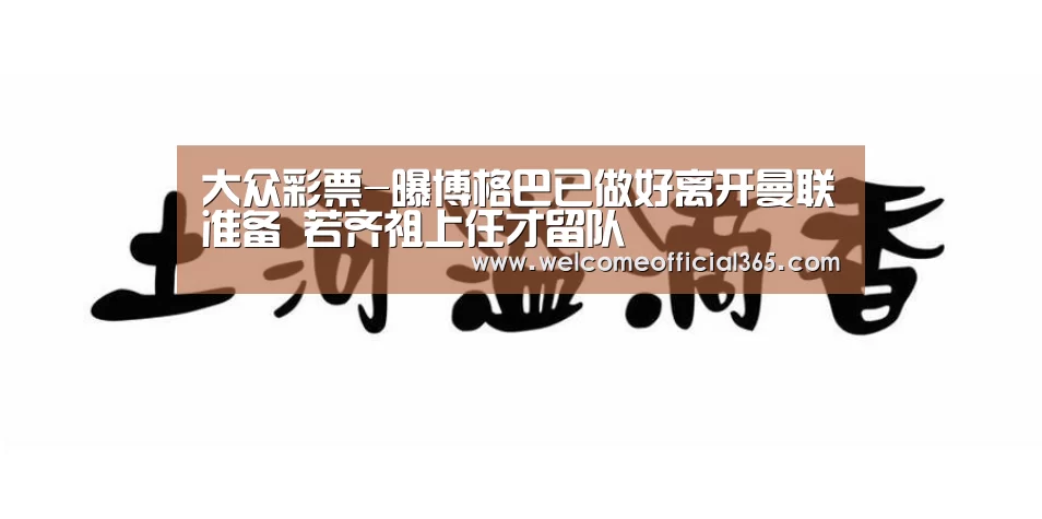 大众彩票-曝博格巴已做好离开曼联准备 若齐祖上任才留队(图1) 大众彩票