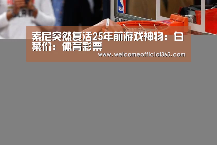 索尼突然复活25年前游戏神物:白菜价:体育彩票(图4) 彩票平台