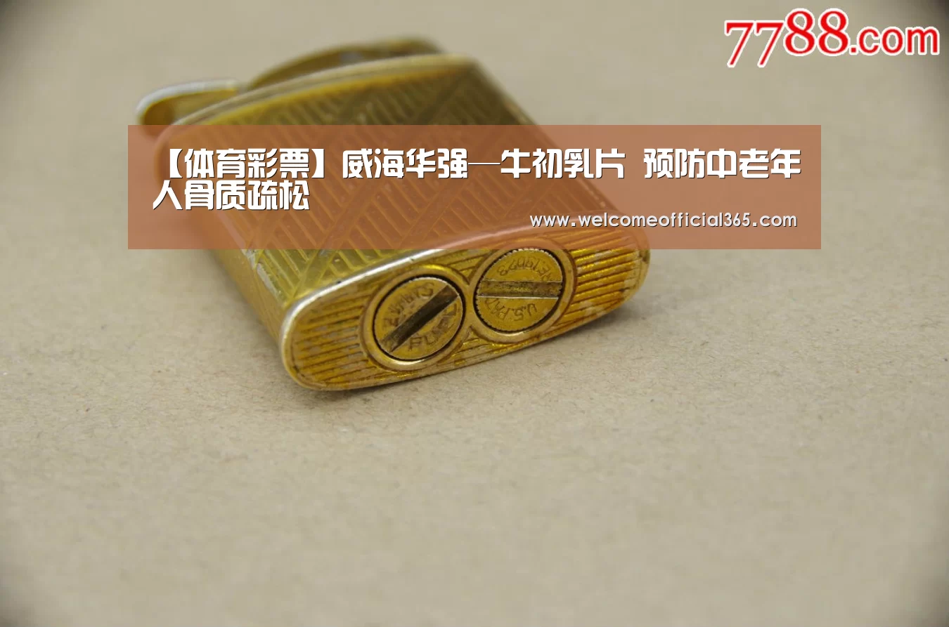 【体育彩票】威海华强—牛初乳片 预防中老年人骨质疏松(图3) 体育彩票