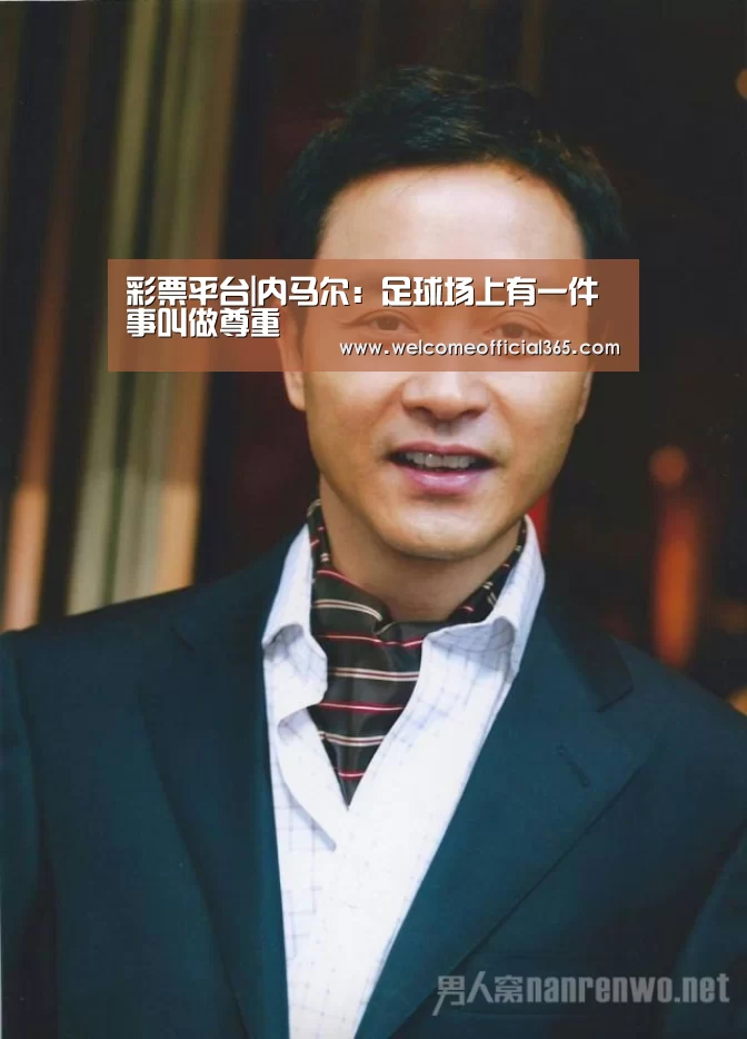 彩票平台|内马尔:足球场上有一件事叫做尊重(图1) 体育彩票