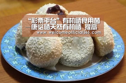 “彩票平台”有机硒食用菌—康必硒天然有机硒 提高免疫力(图2) 体育彩票